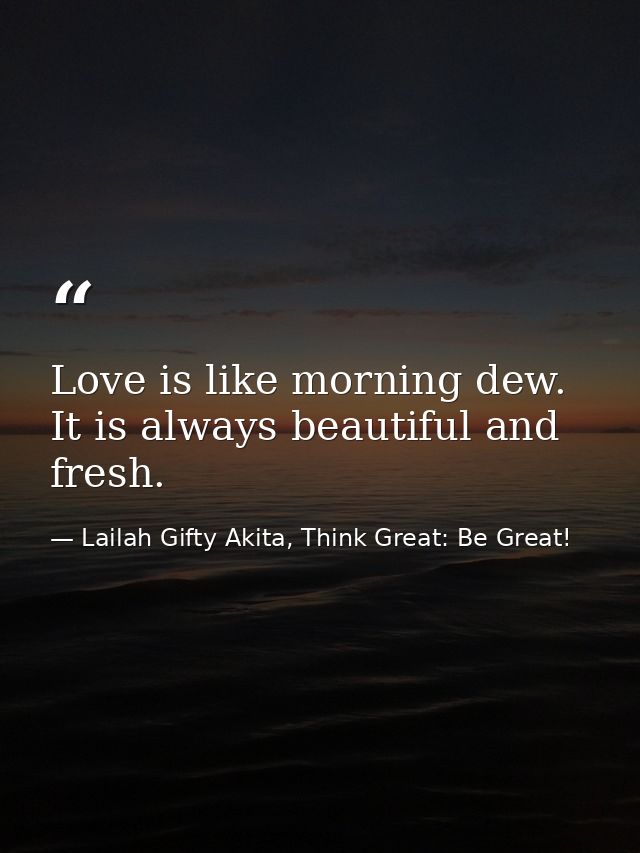 Love is like morning dew. It is always beautiful and fresh. — Lailah Gifty Akita, Think Great: Be Great!