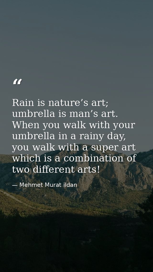 Rain is nature’s art; umbrella is man’s art. When you walk with your umbrella in a rainy day, you walk with a super art  — Mehmet Murat ildan