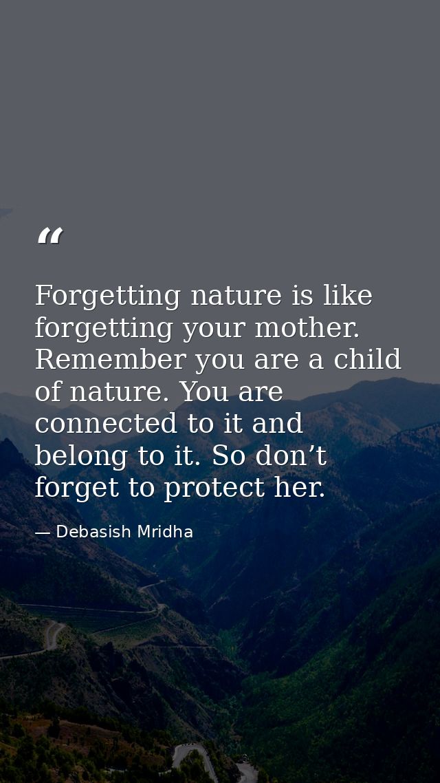 Forgetting nature is like forgetting your mother. Remember you are a child of nature. You are connected to it and belong — Debasish Mridha