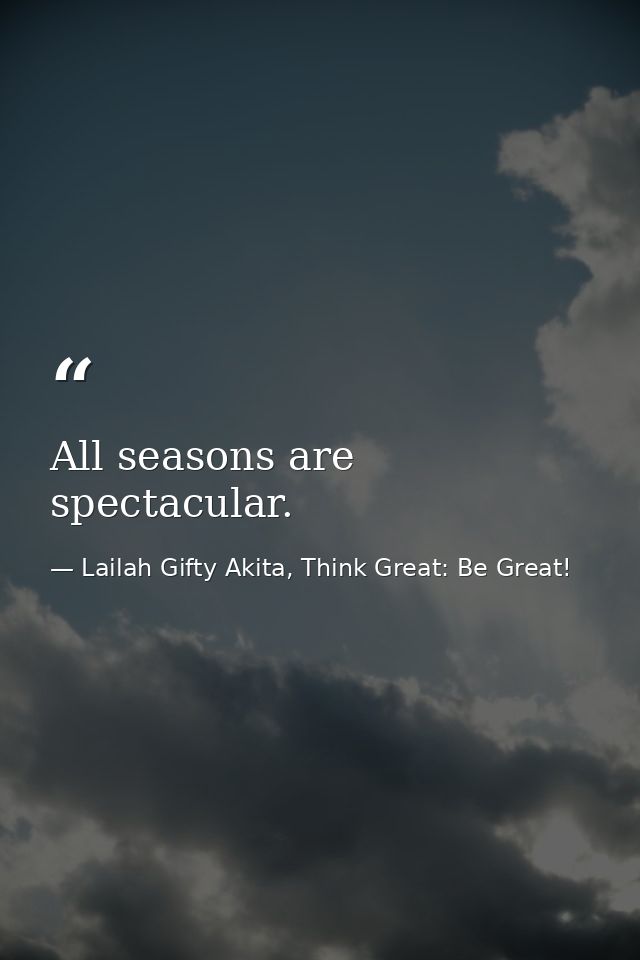 All seasons are spectacular. — Lailah Gifty Akita, Think Great: Be Great!