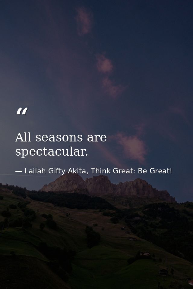 All seasons are spectacular. — Lailah Gifty Akita, Think Great: Be Great!