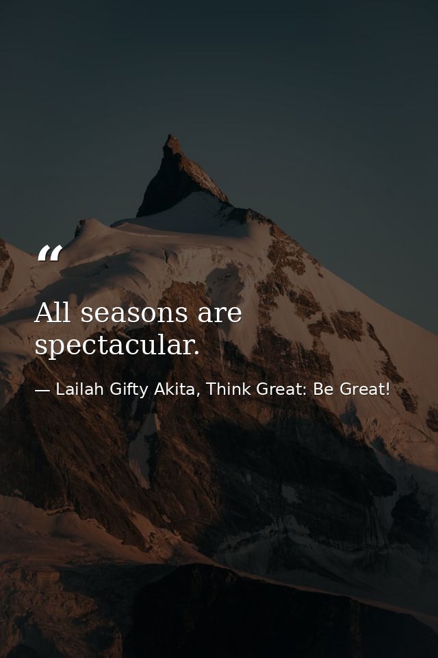 All seasons are spectacular. — Lailah Gifty Akita, Think Great: Be Great!