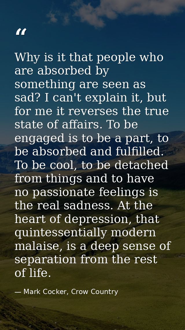 Why is it that people who are absorbed by something are seen as sad? I can't explain it, but for me it reverses the true — Mark Cocker, Crow Country
