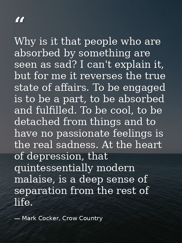 Why is it that people who are absorbed by something are seen as sad? I can't explain it, but for me it reverses the true — Mark Cocker, Crow Country