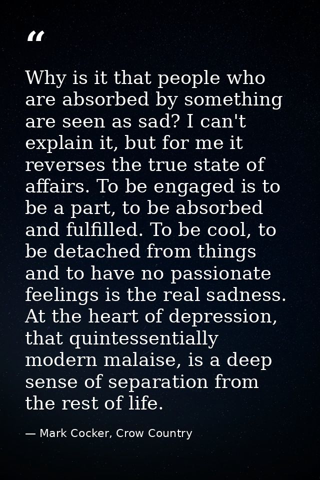 Why is it that people who are absorbed by something are seen as sad? I can't explain it, but for me it reverses the true — Mark Cocker, Crow Country