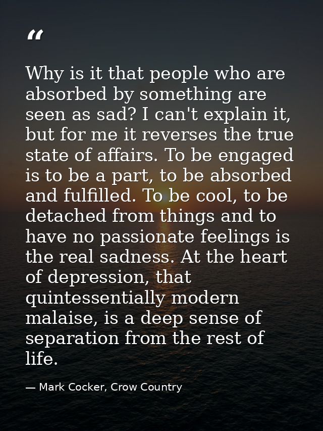 Why is it that people who are absorbed by something are seen as sad? I can't explain it, but for me it reverses the true — Mark Cocker, Crow Country