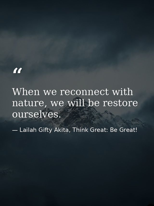 When we reconnect with nature, we will be restore ourselves. — Lailah Gifty Akita, Think Great: Be Great!