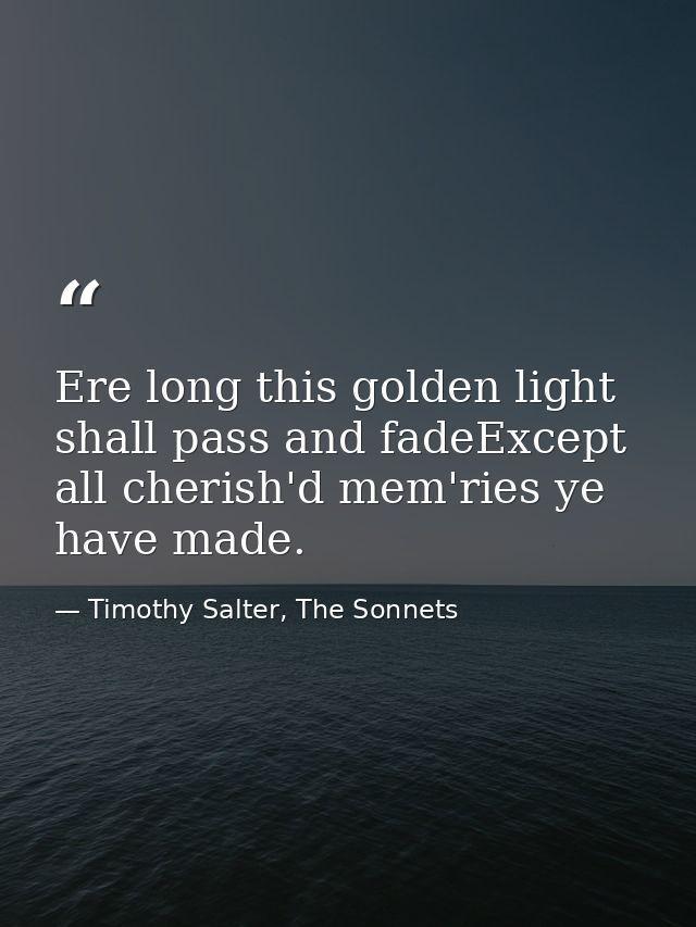 Ere long this golden light shall pass and fadeExcept all cherish'd mem'ries ye have made. — Timothy Salter, The Sonnets