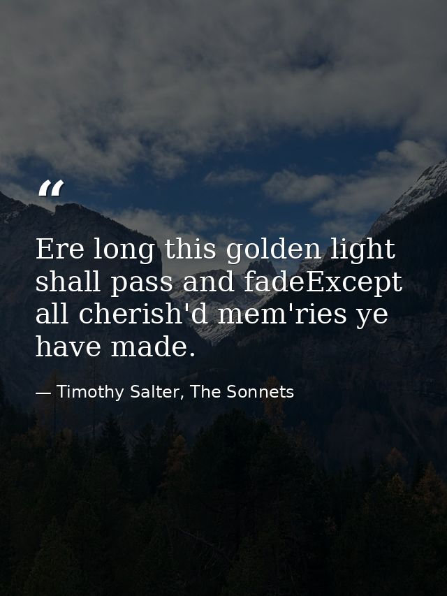 Ere long this golden light shall pass and fadeExcept all cherish'd mem'ries ye have made. — Timothy Salter, The Sonnets