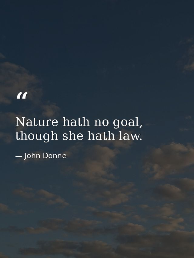 Nature hath no goal, though she hath law. — John Donne