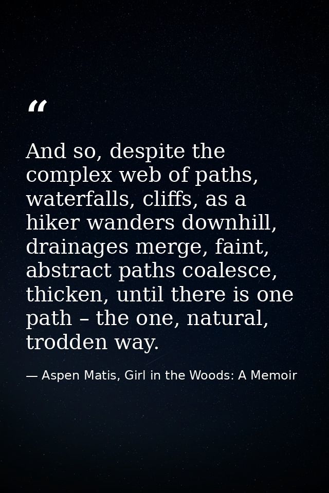 And so, despite the complex web of paths, waterfalls, cliffs, as a hiker wanders downhill, drainages merge, faint, abstr — Aspen Matis, Girl in the Woods: A Memoir