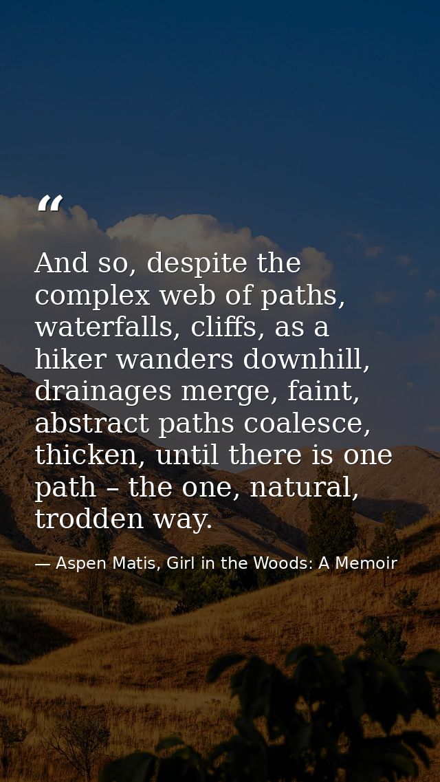 And so, despite the complex web of paths, waterfalls, cliffs, as a hiker wanders downhill, drainages merge, faint, abstr — Aspen Matis, Girl in the Woods: A Memoir