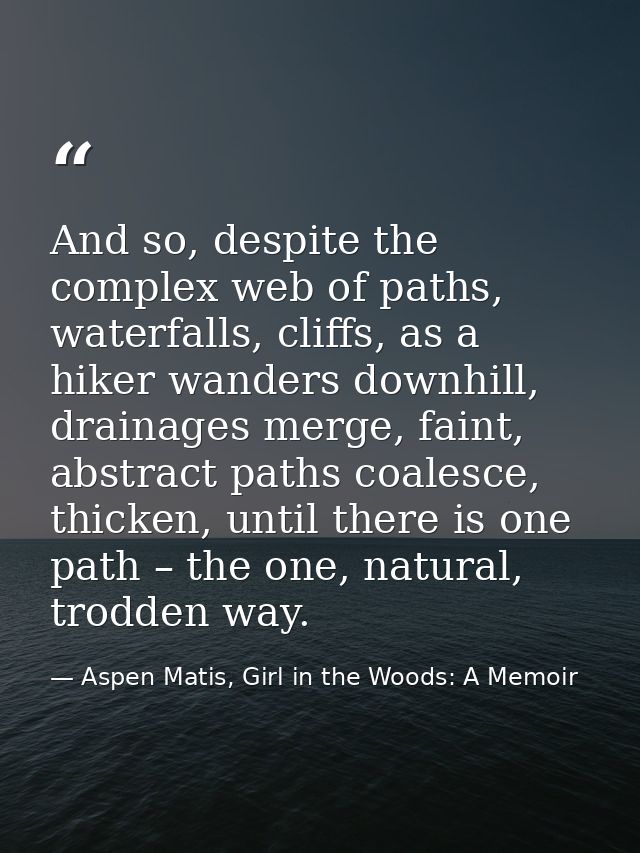 And so, despite the complex web of paths, waterfalls, cliffs, as a hiker wanders downhill, drainages merge, faint, abstr — Aspen Matis, Girl in the Woods: A Memoir