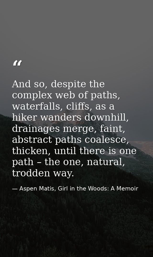 And so, despite the complex web of paths, waterfalls, cliffs, as a hiker wanders downhill, drainages merge, faint, abstr — Aspen Matis, Girl in the Woods: A Memoir