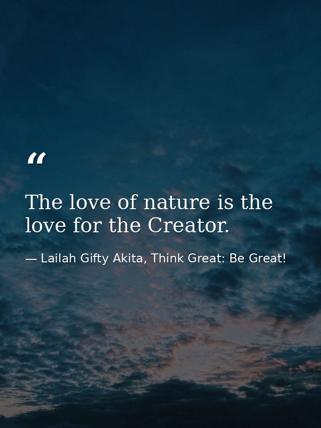 The love of nature is the love for the Creator. — Lailah Gifty Akita, Think Great: Be Great!