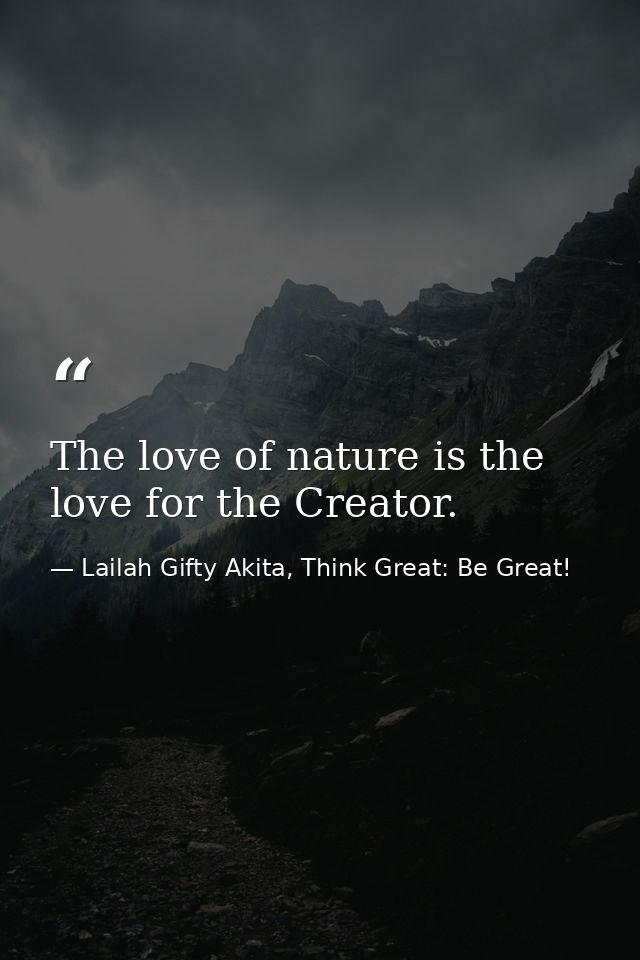 The love of nature is the love for the Creator. — Lailah Gifty Akita, Think Great: Be Great!