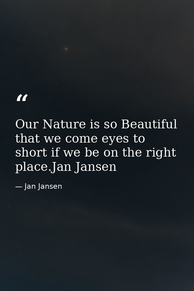 Our Nature is so Beautiful that we come eyes to short if we be on the right place.Jan Jansen — Jan Jansen