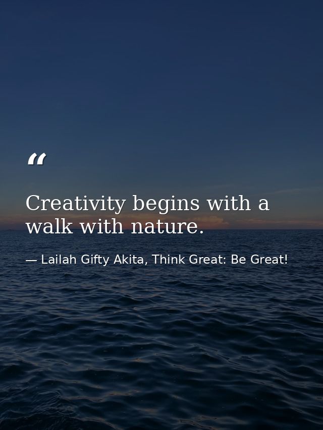 Creativity begins with a walk with nature. — Lailah Gifty Akita, Think Great: Be Great!