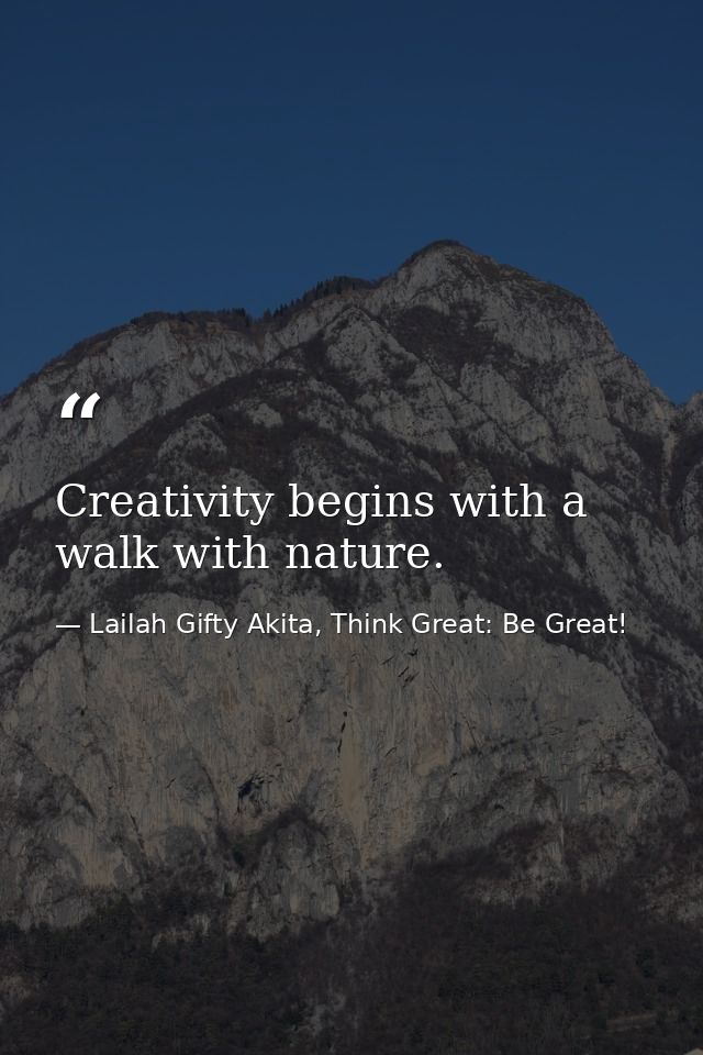 Creativity begins with a walk with nature. — Lailah Gifty Akita, Think Great: Be Great!