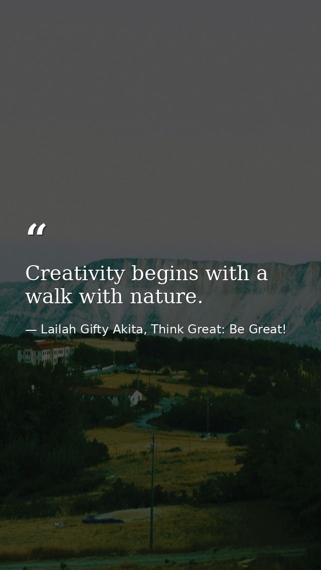 Creativity begins with a walk with nature. — Lailah Gifty Akita, Think Great: Be Great!