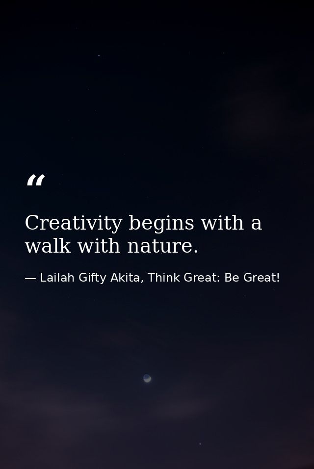 Creativity begins with a walk with nature. — Lailah Gifty Akita, Think Great: Be Great!