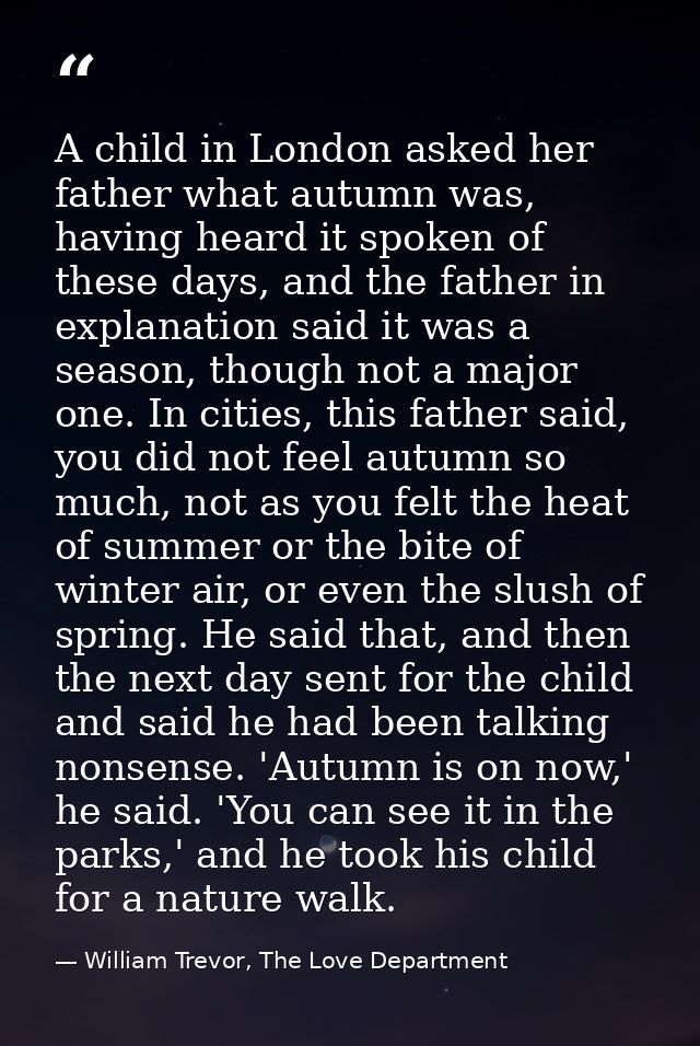 A child in London asked her father what autumn was, having heard it spoken of these days, and the father in explanation  — William Trevor, The Love Department