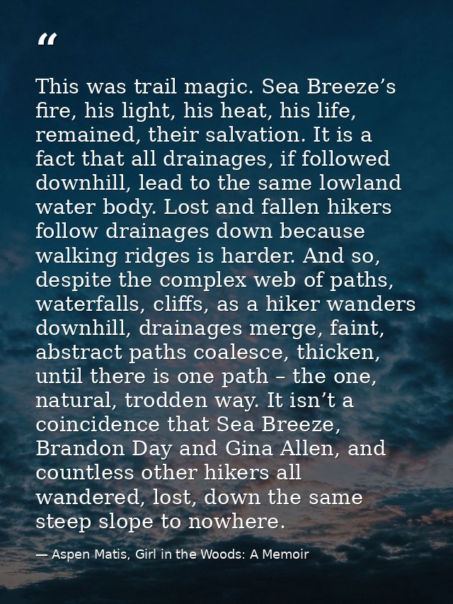This was trail magic. Sea Breeze’s fire, his light, his heat, his life, remained, their salvation. It is a fact that all — Aspen Matis, Girl in the Woods: A Memoir