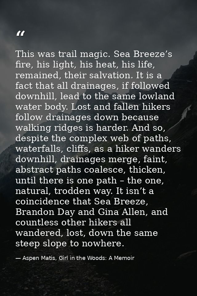 This was trail magic. Sea Breeze’s fire, his light, his heat, his life, remained, their salvation. It is a fact that all — Aspen Matis, Girl in the Woods: A Memoir