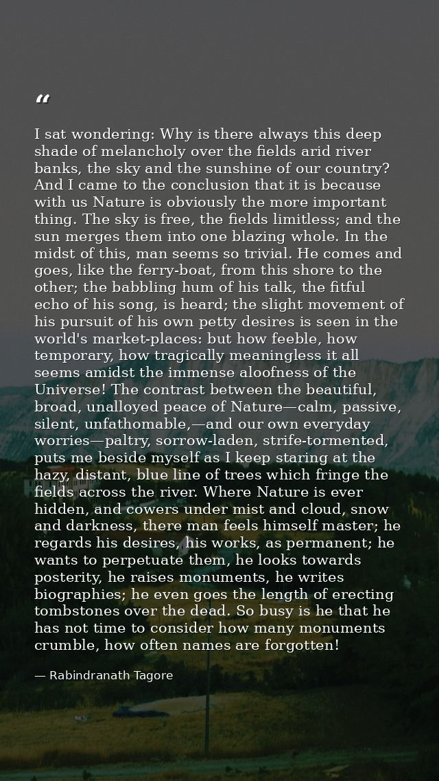 I sat wondering: Why is there always this deep shade of melancholy over the fields arid river banks, the sky and the sun — Rabindranath Tagore