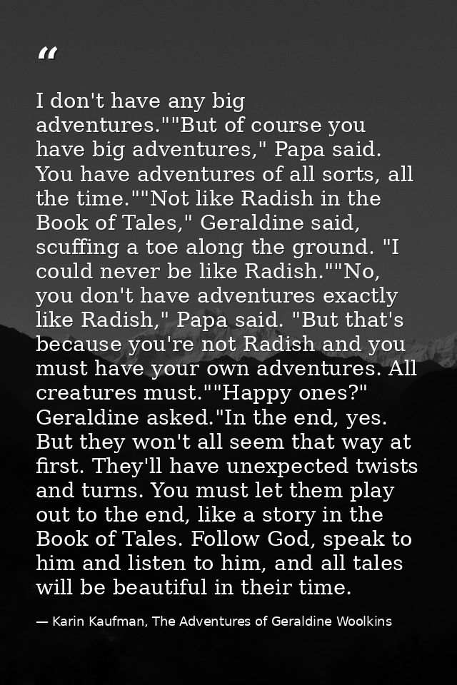 I don't have any big adventures.""But of course you have big adventures," Papa said. You have adventures of all sorts, a — Karin Kaufman, The Adventures of Geraldine Woolkins