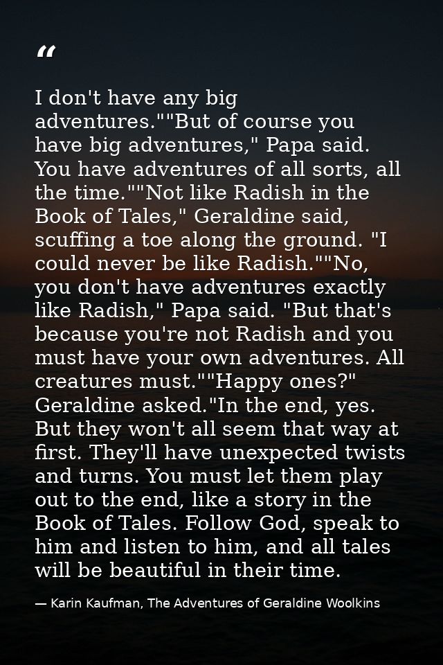 I don't have any big adventures.""But of course you have big adventures," Papa said. You have adventures of all sorts, a — Karin Kaufman, The Adventures of Geraldine Woolkins