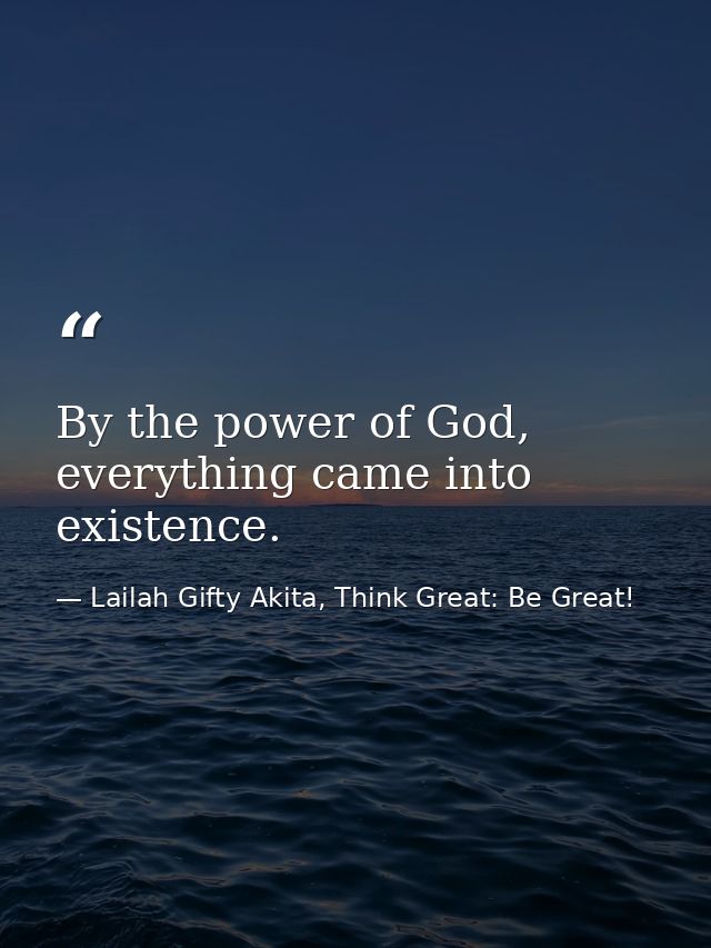 By the power of God, everything came into existence. — Lailah Gifty Akita, Think Great: Be Great!