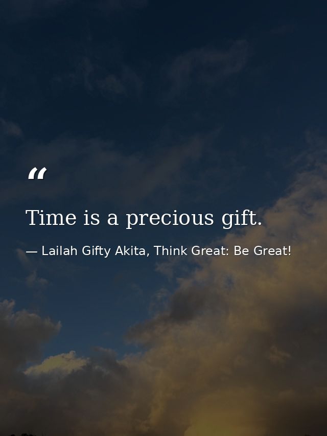Time is a precious gift. — Lailah Gifty Akita, Think Great: Be Great!