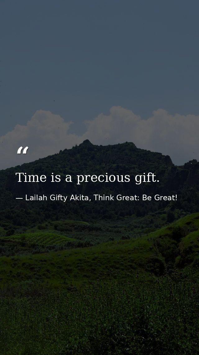 Time is a precious gift. — Lailah Gifty Akita, Think Great: Be Great!