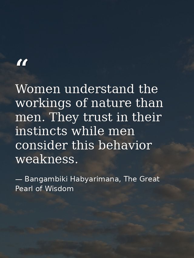 Women understand the workings of nature than men. They trust in their instincts while men consider this behavior weaknes — Bangambiki Habyarimana, The Great Pearl of Wisdom