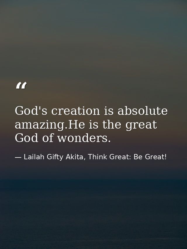 God's creation is absolute amazing.He is the great God of wonders. — Lailah Gifty Akita, Think Great: Be Great!