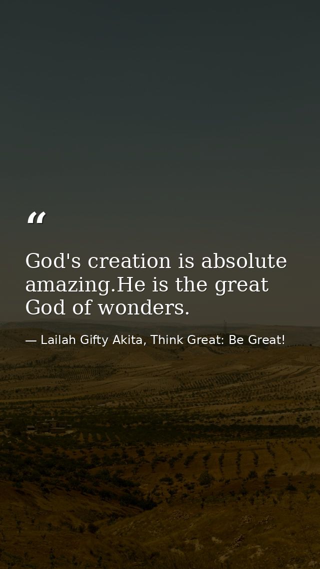 God's creation is absolute amazing.He is the great God of wonders. — Lailah Gifty Akita, Think Great: Be Great!