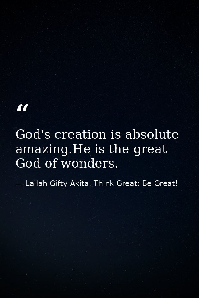 God's creation is absolute amazing.He is the great God of wonders. — Lailah Gifty Akita, Think Great: Be Great!