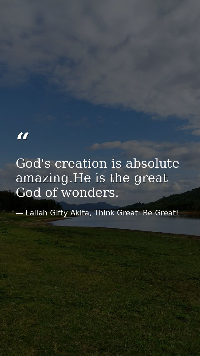 God's creation is absolute amazing.He is the great God of wonders. — Lailah Gifty Akita, Think Great: Be Great!