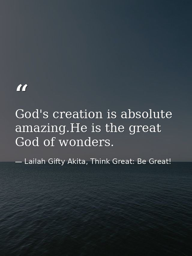 God's creation is absolute amazing.He is the great God of wonders. — Lailah Gifty Akita, Think Great: Be Great!