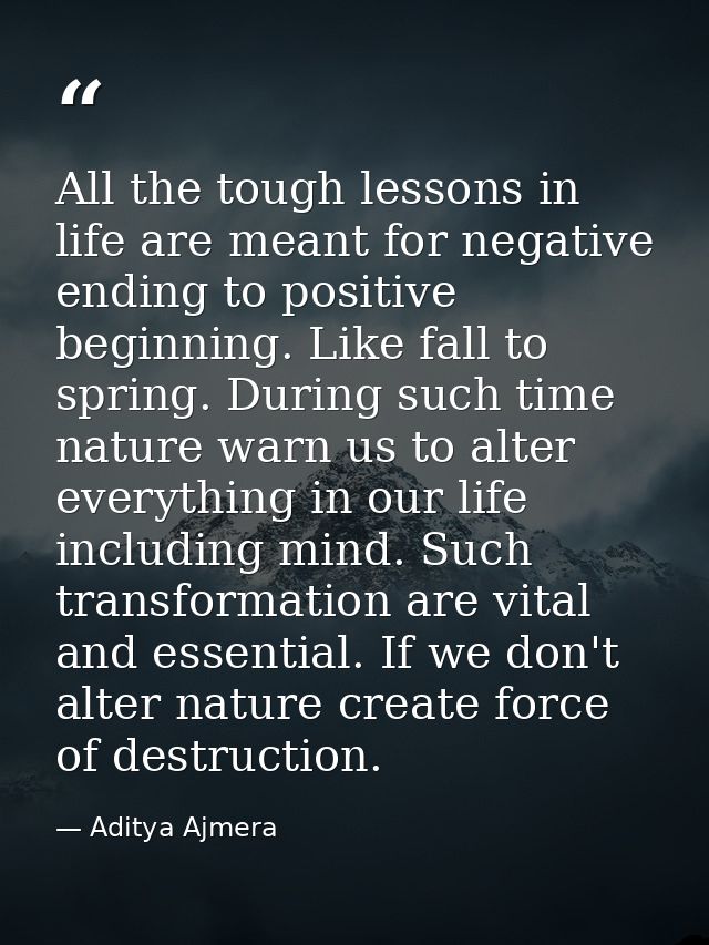 All the tough lessons in life are meant for negative ending to positive beginning. Like fall to spring. During such time — Aditya Ajmera