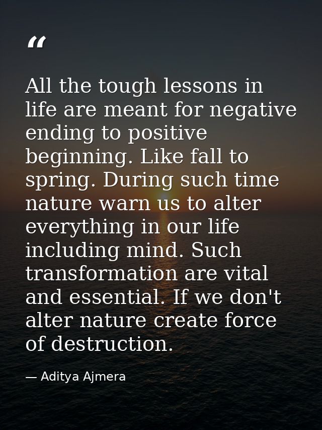 All the tough lessons in life are meant for negative ending to positive beginning. Like fall to spring. During such time — Aditya Ajmera