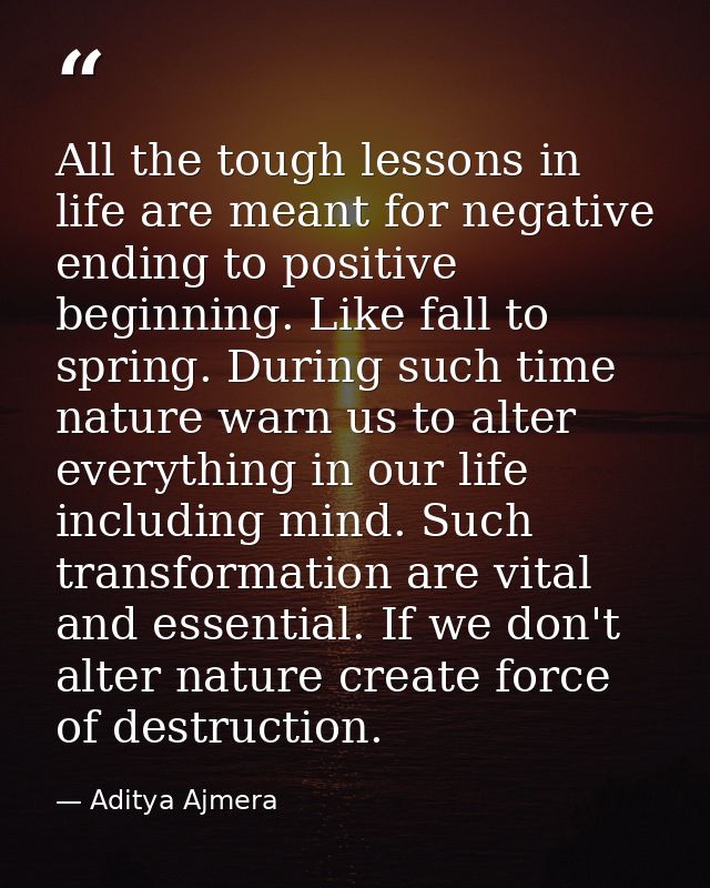 All the tough lessons in life are meant for negative ending to positive beginning. Like fall to spring. During such time — Aditya Ajmera