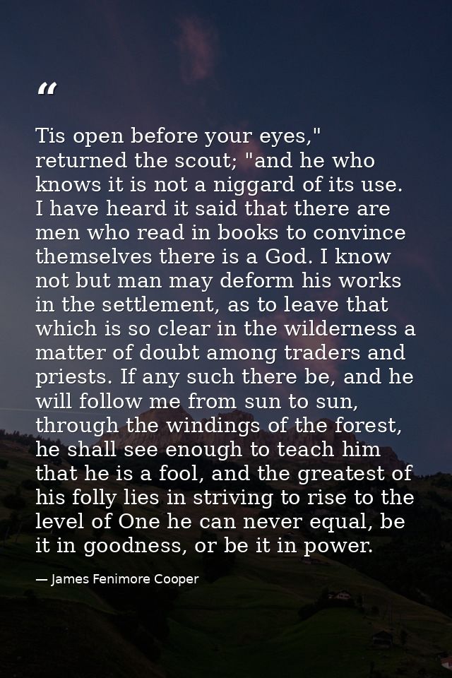 Tis open before your eyes," returned the scout; "and he who knows it is not a niggard of its use. I have heard it said t — James Fenimore Cooper
