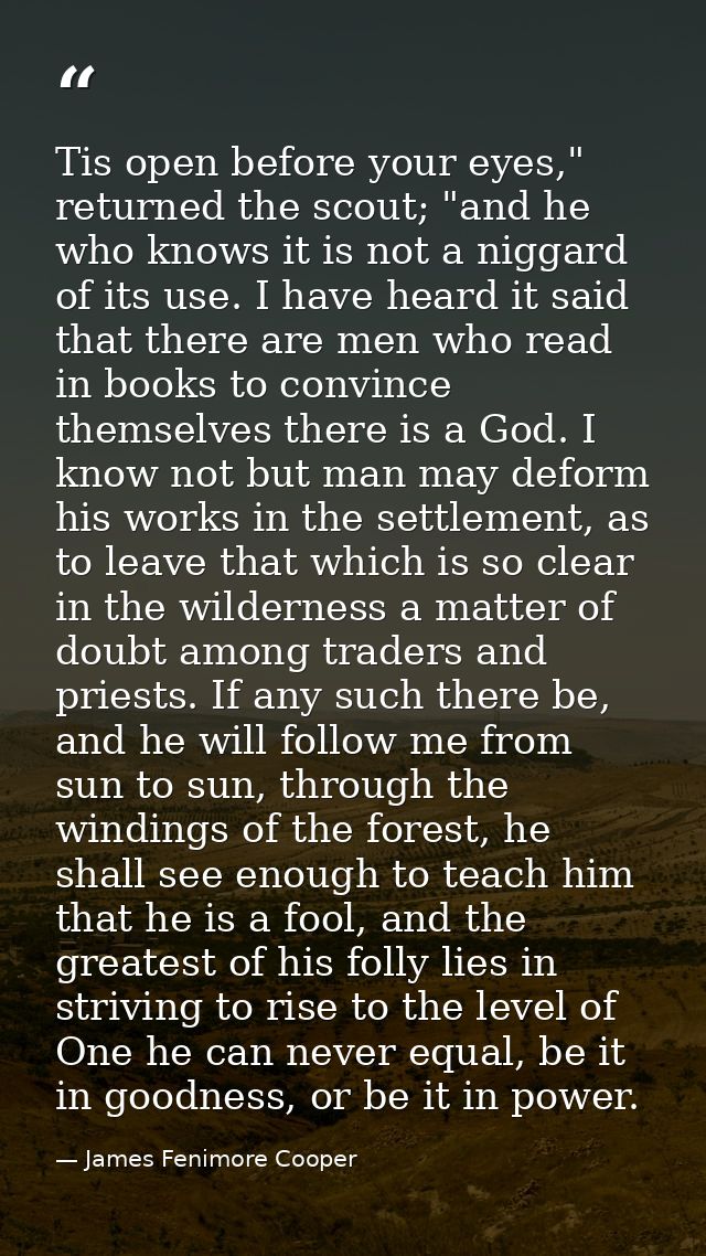 Tis open before your eyes," returned the scout; "and he who knows it is not a niggard of its use. I have heard it said t — James Fenimore Cooper