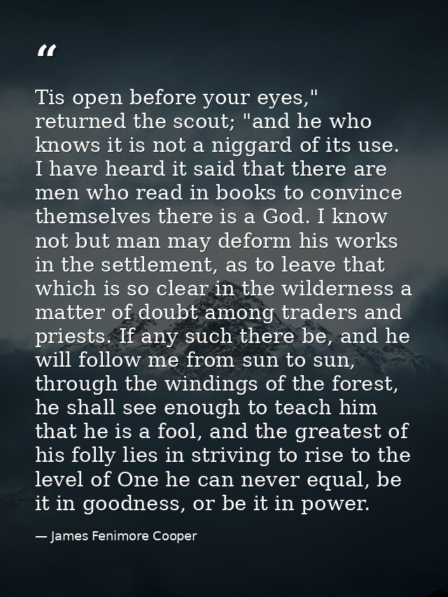 Tis open before your eyes," returned the scout; "and he who knows it is not a niggard of its use. I have heard it said t — James Fenimore Cooper