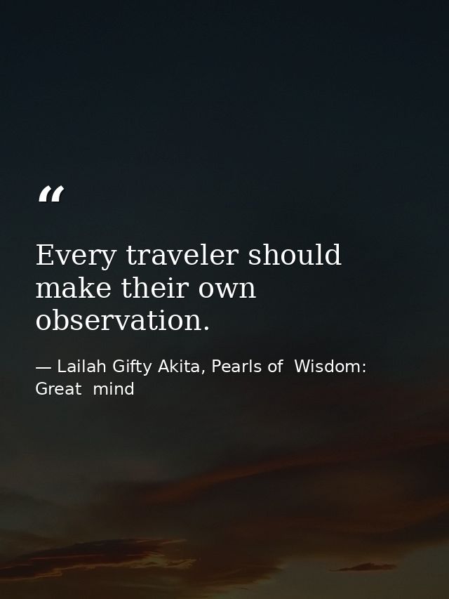 Every traveler should make their own observation. — Lailah Gifty Akita, Pearls of  Wisdom: Great  mind