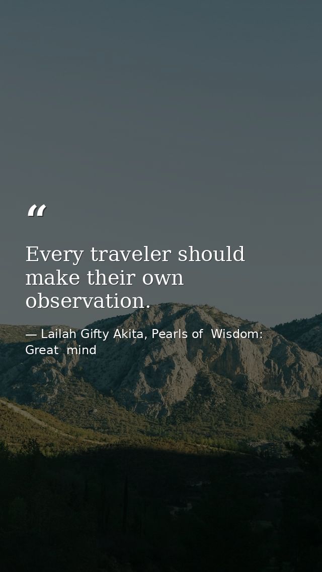 Every traveler should make their own observation. — Lailah Gifty Akita, Pearls of  Wisdom: Great  mind