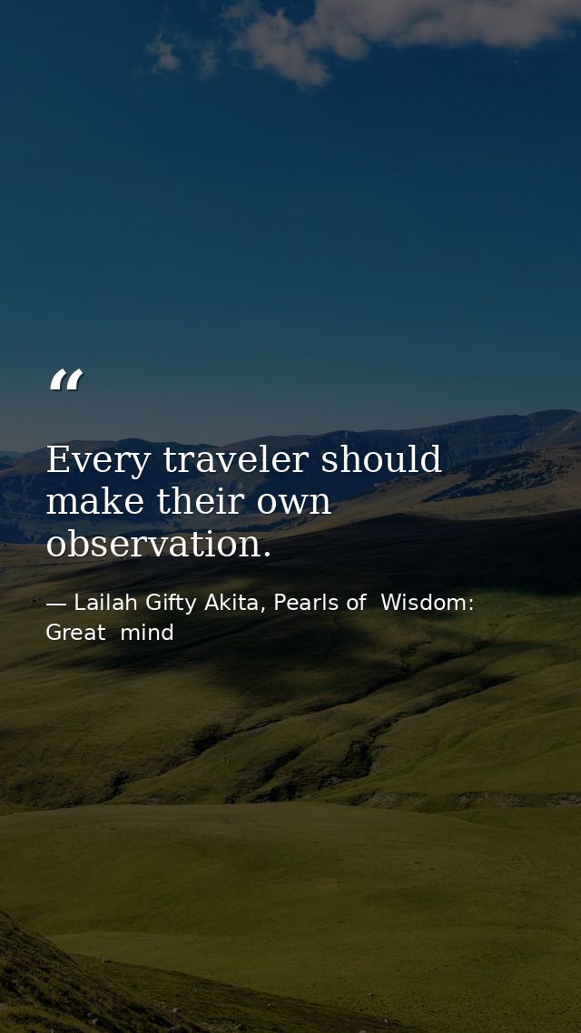 Every traveler should make their own observation. — Lailah Gifty Akita, Pearls of  Wisdom: Great  mind