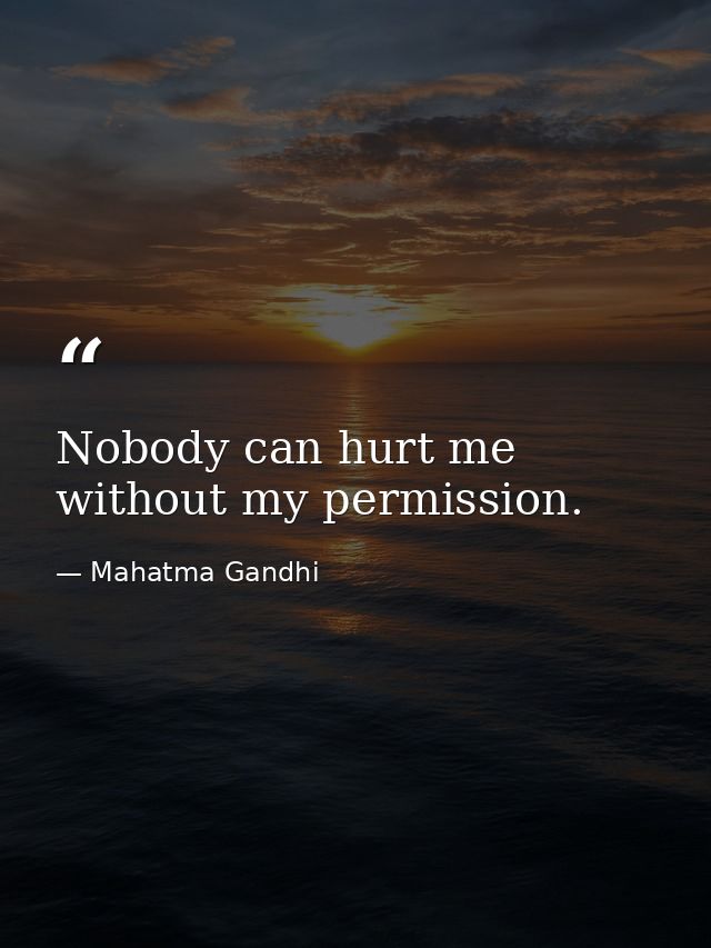Nobody can hurt me without my permission. — Mahatma Gandhi